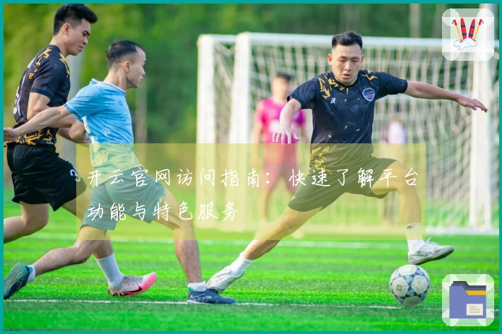 开云官网访问指南：快速了解平台功能与特色服务