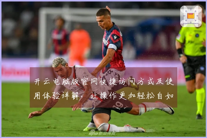 开云电脑版官网快捷访问方式及使用体验详解,让操作更加轻松自如