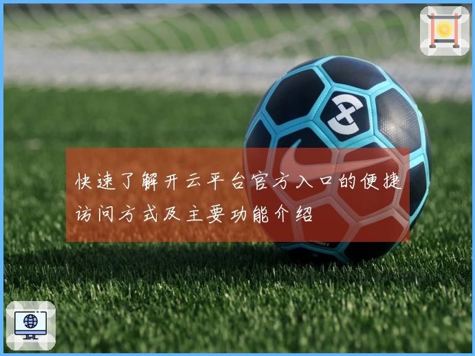 快速了解开云平台官方入口的便捷访问方式及主要功能介绍
