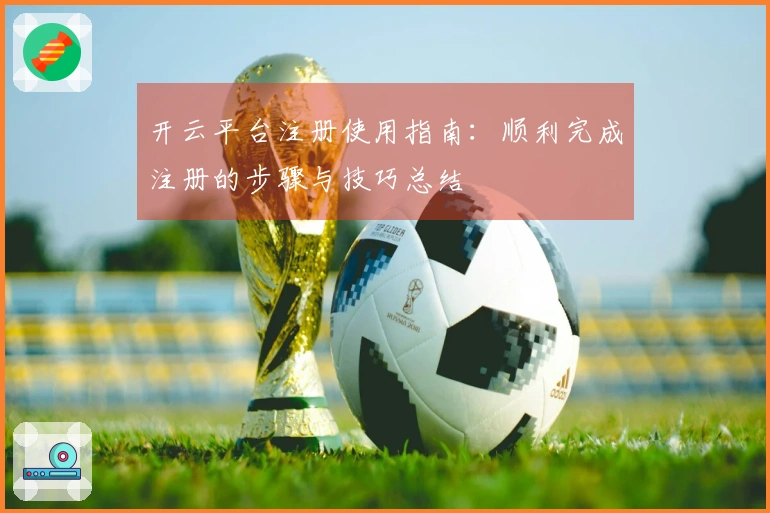 开云平台注册使用指南：顺利完成注册的步骤与技巧总结