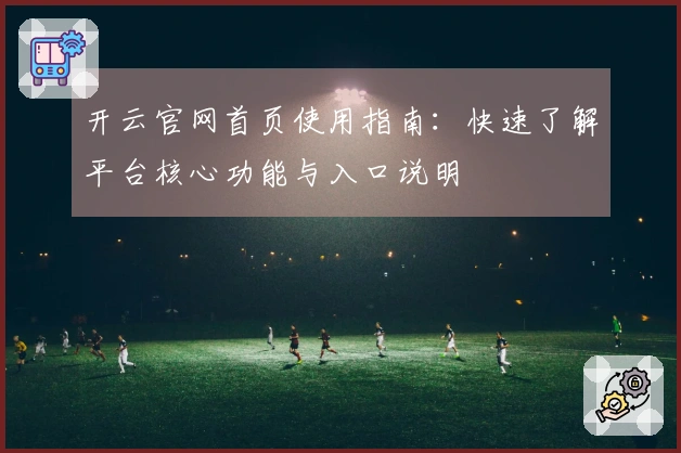 开云官网首页使用指南：快速了解平台核心功能与入口说明
