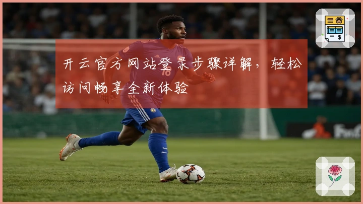 开云官方网站登录步骤详解，轻松访问畅享全新体验