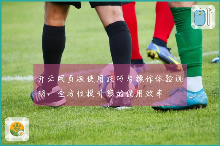 开云网页版使用技巧与操作体验说明，全方位提升您的使用效率