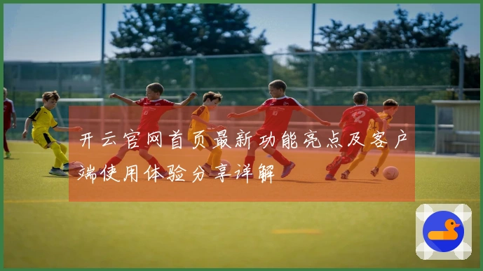 开云官网首页最新功能亮点及客户端使用体验分享详解
