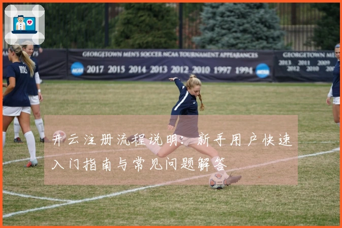 开云注册流程说明：新手用户快速入门指南与常见问题解答