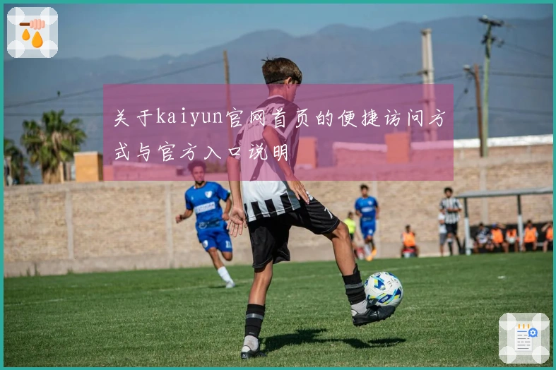 关于kaiyun官网首页的便捷访问方式与官方入口说明