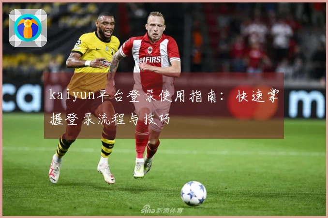 kaiyun平台登录使用指南：快速掌握登录流程与技巧