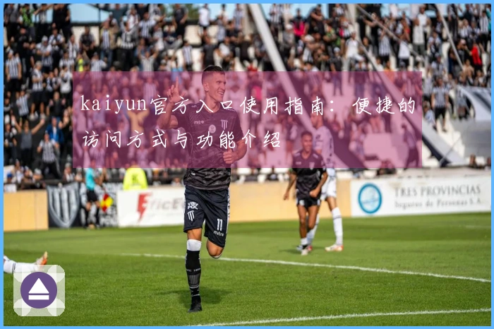 kaiyun官方入口使用指南：便捷的访问方式与功能介绍