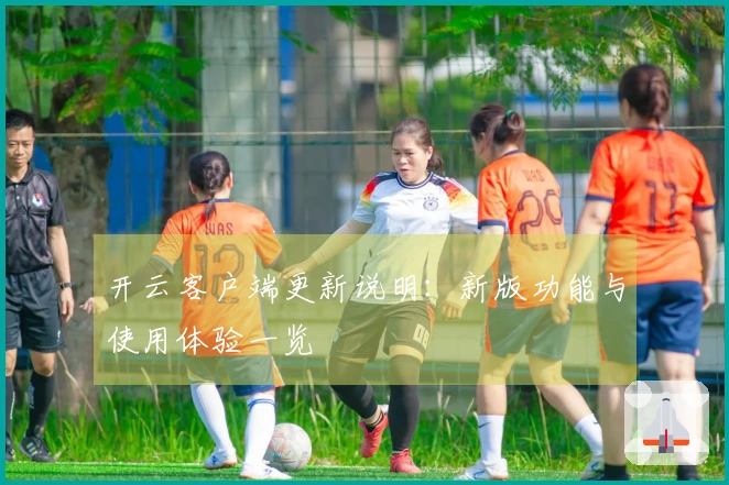 开云客户端更新说明:新版功能与使用体验一览