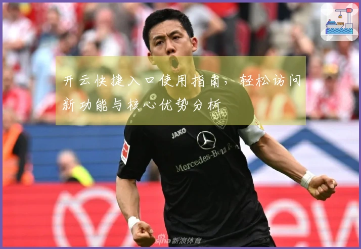 开云快捷入口使用指南，轻松访问新功能与核心优势分析