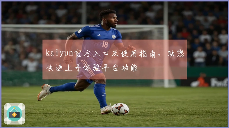 kaiyun官方入口及使用指南，助您快速上手体验平台功能
