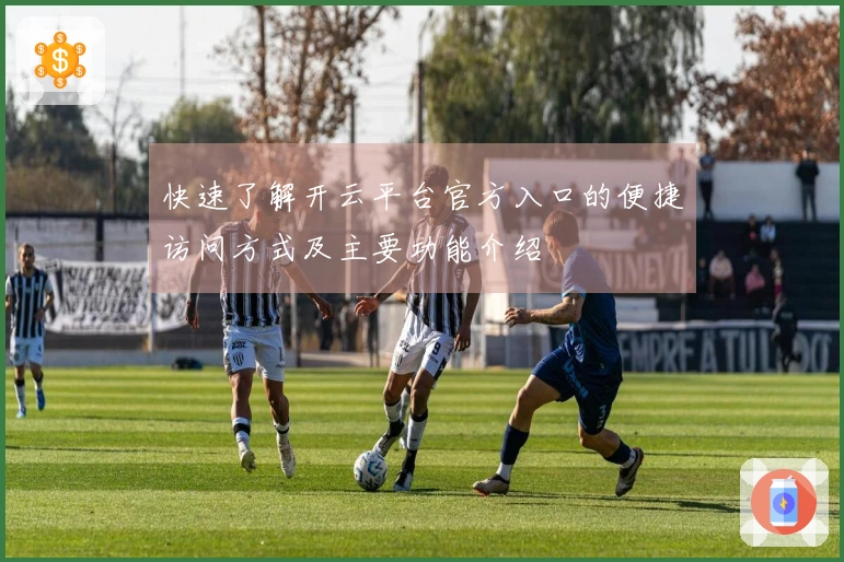 快速了解开云平台官方入口的便捷访问方式及主要功能介绍